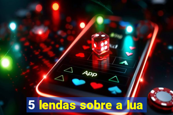 5 lendas sobre a lua